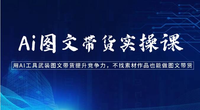 Ai图文带货实操课-用AI工具武装图文带货提升竞争力，不找素材作品也能做图文带货汇创网-网创项目_汇创网_中创网_福缘网_冒泡网_资源整合平台汇创网