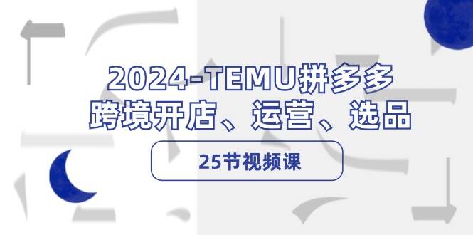 （12106期）2024-TEMU拼多多·跨境开店、运营、选品（25节视频课）汇创网-网创项目_汇创网_中创网_福缘网_冒泡网_资源整合平台汇创网