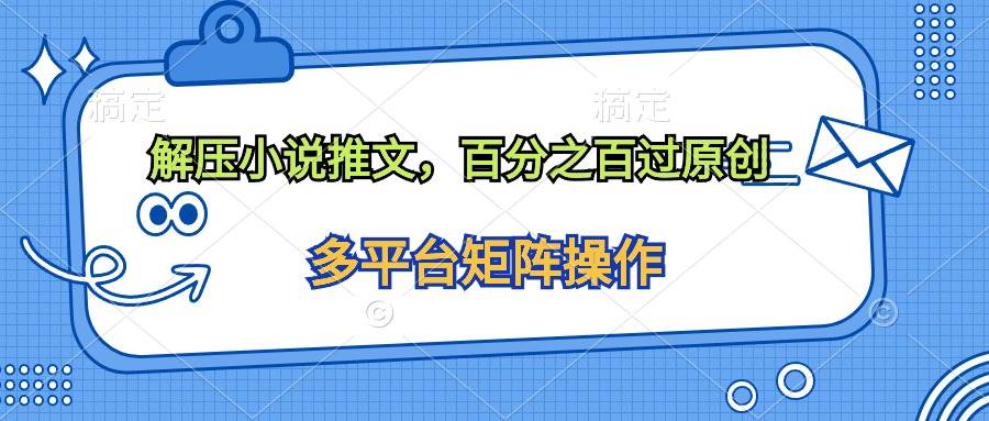 （10119期）解压小说推文，百分之百过原创汇创网-网创项目_汇创网_中创网_福缘网_冒泡网_资源整合平台汇创网