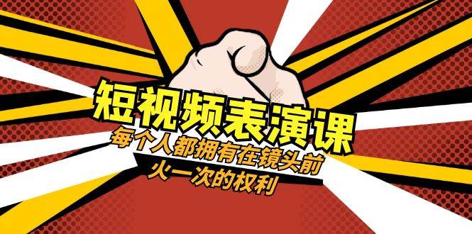 短视频-表演课：每个人都拥有在镜头前火一次的权利（49节视频课）汇创网-网创项目_汇创网_中创网_福缘网_冒泡网_资源整合平台汇创网