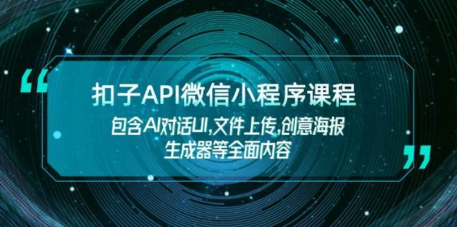 （14073期）扣子API微信小程序课程，包含AI对话UI,文件上传,创意海报生成器等全面内容汇创网-网创项目_汇创网_中创网_福缘网_冒泡网_资源整合平台汇创网