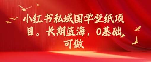 小红书私域国学壁纸项目，长期蓝海，0基础可做【揭秘】汇创网-网创项目_汇创网_中创网_福缘网_冒泡网_资源整合平台汇创网