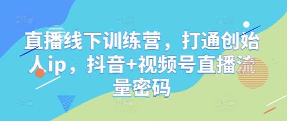 直播线下训练营，打通创始人ip，抖音+视频号直播流量密码汇创网-网创项目_汇创网_中创网_福缘网_冒泡网_网创项目平台汇创网