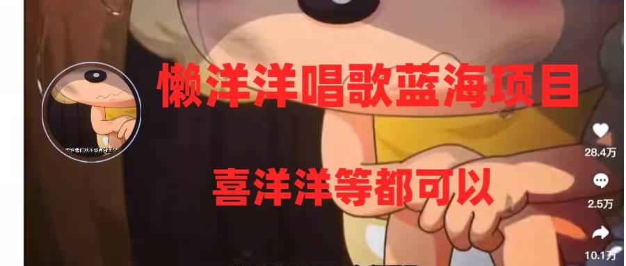 懒洋洋唱歌蓝海项目，单条作品上10+点赞，变现稳定/快（教程+工具）汇创网-网创项目_汇创网_中创网_福缘网_冒泡网_资源整合平台汇创网
