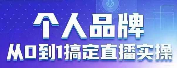 个人品牌：从0到1搞定直播实操，用直播为你的个人品牌赋能，六大实操板块，放大个人影响力汇创网-网创项目_汇创网_中创网_福缘网_冒泡网_资源整合平台汇创网