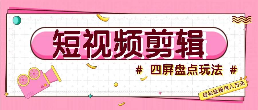短视频四屏盘点玩法，新手也能快速掌握制作原创视频，轻松涨粉月入万元汇创网-网创项目_汇创网_中创网_福缘网_冒泡网_资源整合平台汇创网