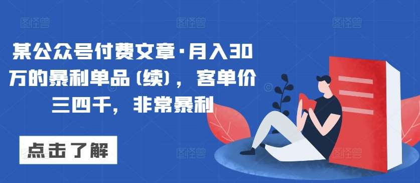某公众号付费文章·月入30万的暴利单品(续)，客单价三四千，非常暴利汇创网-网创项目_汇创网_中创网_福缘网_冒泡网_资源整合平台汇创网