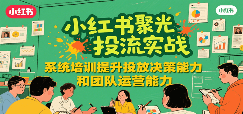 小红书聚光投流实战，系统学习提升投放决策能力和团队运营能力汇创网-网创项目_汇创网_中创网_福缘网_冒泡网_资源整合平台汇创网