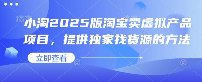 小淘2025版淘宝卖虚拟产品项目，提供独家找货源的方法汇创网-网创项目_汇创网_中创网_福缘网_冒泡网_资源整合平台汇创网