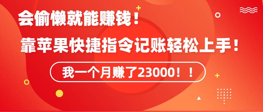（9118期）《会偷懒就能赚钱！靠苹果快捷指令自动记账轻松上手，一个月变现23000！》汇创网-网创项目_汇创网_中创网_福缘网_冒泡网_资源整合平台汇创网