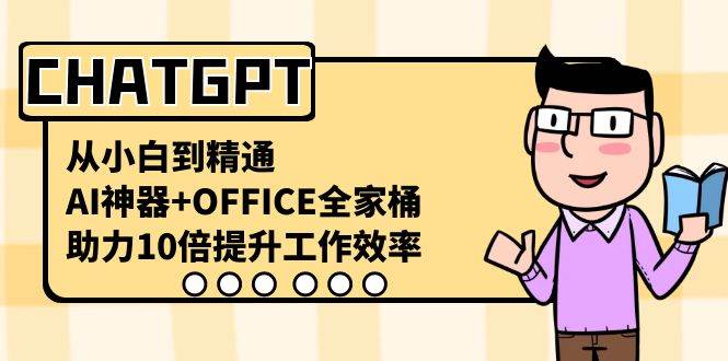CHATGPT-从小白到精通，AI神器+OFFICE全家桶，助力10倍提升工作效率汇创网-网创项目_汇创网_中创网_福缘网_冒泡网_资源整合平台汇创网