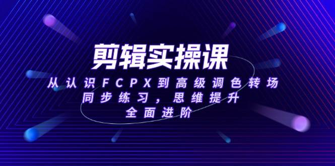 （14078期）剪辑实操课，从认识FCPX到高级调色转场，同步练习，思维提升，全面进阶汇创网-网创项目_汇创网_中创网_福缘网_冒泡网_网创项目平台汇创网