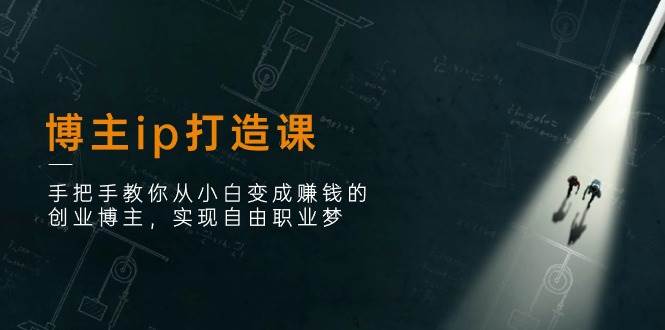 （11109期）博主ip打造课：手把手教你从小白变成赚钱的创业博主，实现自由职业梦汇创网-网创项目_汇创网_中创网_福缘网_冒泡网_资源整合平台汇创网