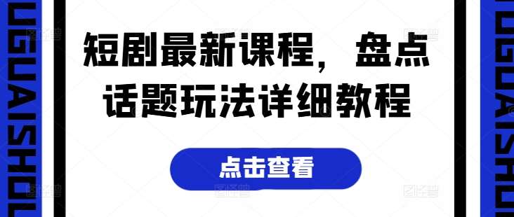 短剧最新课程，盘点话题玩法详细教程汇创网-网创项目_汇创网_中创网_福缘网_冒泡网_资源整合平台汇创网
