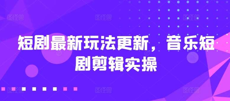 短剧最新玩法更新，音乐短剧剪辑实操【揭秘】汇创网-网创项目_汇创网_中创网_福缘网_冒泡网_资源整合平台汇创网