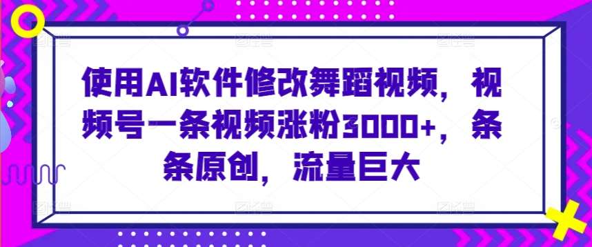 使用AI软件修改舞蹈视频，视频号一条视频涨粉3000+，条条原创，流量巨大【揭秘】汇创网-网创项目_汇创网_中创网_福缘网_冒泡网_网创项目平台汇创网
