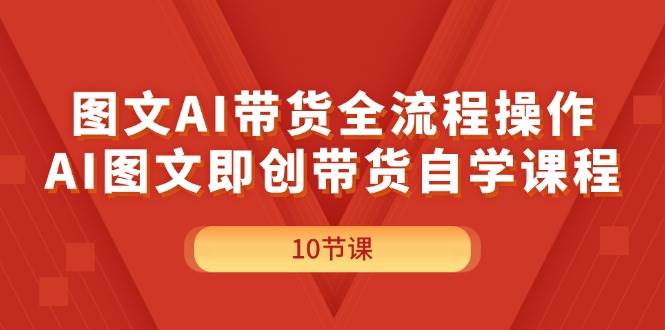 图文AI带货全流程操作，AI图文即创带货自学课程汇创网-网创项目_汇创网_中创网_福缘网_冒泡网_资源整合平台汇创网