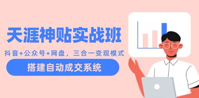 （12534期）天涯神贴实战班：抖音+公众号+网盘，三合一变现模式，搭建自动成交系统汇创网-网创项目_汇创网_中创网_福缘网_冒泡网_资源整合平台汇创网