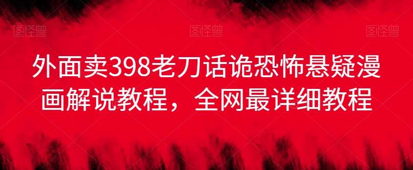 外面卖398老刀话诡恐怖悬疑漫画解说项目，全网最详细教程汇创网-网创项目_汇创网_中创网_福缘网_冒泡网_网创项目平台汇创网