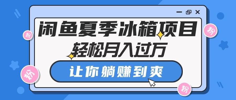 闲鱼夏季冰箱项目，轻松月入过万，让你躺赚到爽汇创网-网创项目_汇创网_中创网_福缘网_冒泡网_资源整合平台汇创网