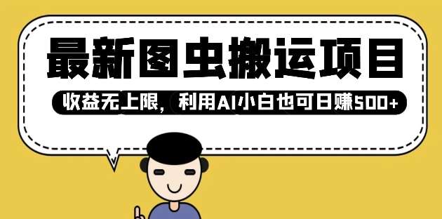 最新图虫搬运项目，收益无上限，利用AI小白也可日入多张汇创网-网创项目_汇创网_中创网_福缘网_冒泡网_资源整合平台汇创网