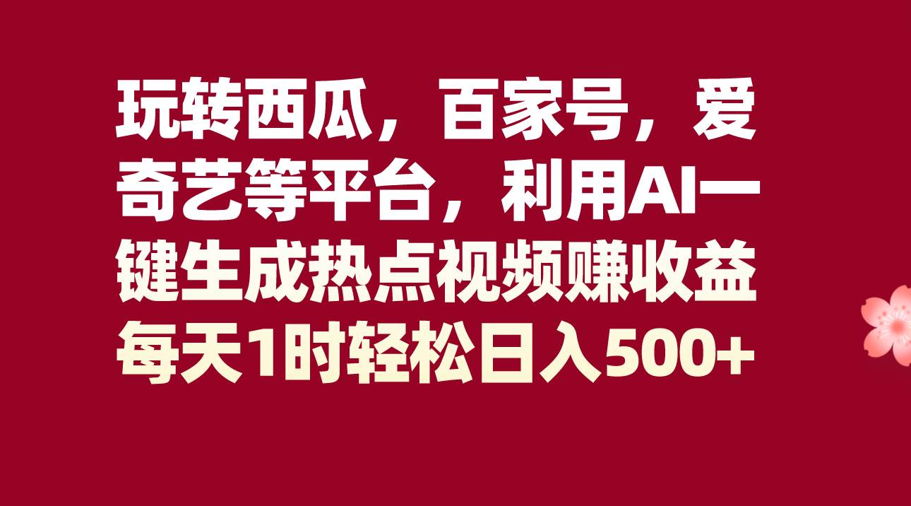 玩转西瓜，百家号，爱奇艺等平台，AI一键生成热点视频，每天1时轻松日入500+汇创网-网创项目_汇创网_中创网_福缘网_冒泡网_资源整合平台汇创网