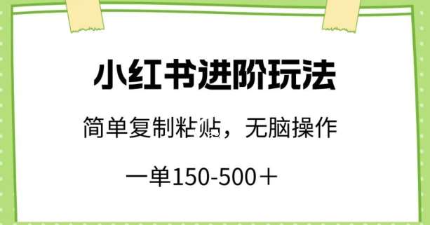 小红书进阶玩法，一单150-500+，简单复制粘贴，小白也能轻松上手【揭秘】汇创网-网创项目_汇创网_中创网_福缘网_冒泡网_资源整合平台汇创网