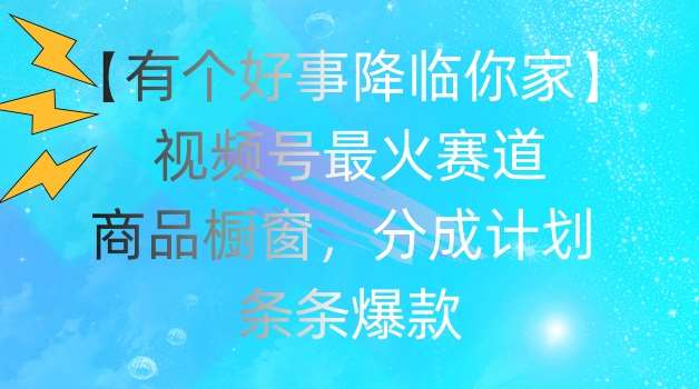 【有个好事降临你家】视频号爆火赛道，商品橱窗，分成计划，条条爆款【揭秘】汇创网-网创项目_汇创网_中创网_福缘网_冒泡网_网创项目平台汇创网