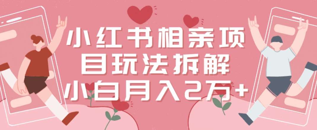 小红书相亲项目玩法拆解，有人通过这个副业项目做到了月收入2万多【揭秘】汇创网-网创项目_汇创网_中创网_福缘网_冒泡网_资源整合平台汇创网