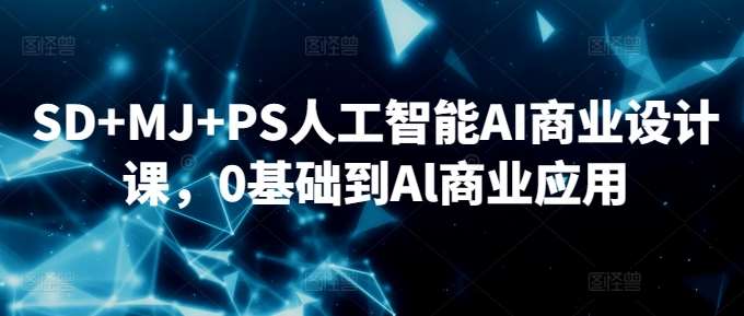 SD+MJ+PS人工智能AI商业设计课，0基础到Al商业应用汇创网-网创项目_汇创网_中创网_福缘网_冒泡网_资源整合平台汇创网