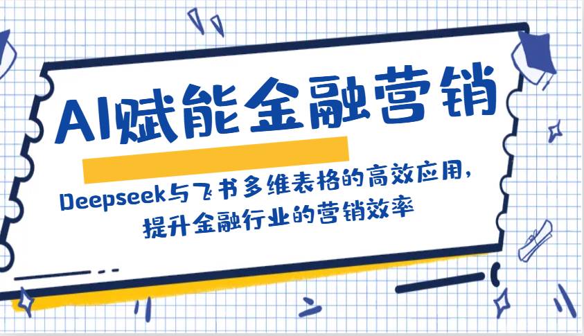 AI赋能金融营销：Deepseek与飞书多维表格的高效应用，提升金融行业的营销效率汇创网-网创项目_汇创网_中创网_福缘网_冒泡网_资源整合平台汇创网