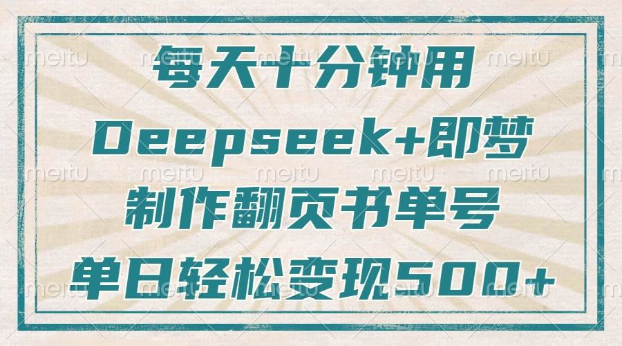 （14123期）每天十分钟，用Deepseek+即梦，制作翻页书单号，疯狂涨粉，单日变现500+汇创网-网创项目_汇创网_中创网_福缘网_冒泡网_网创项目平台汇创网