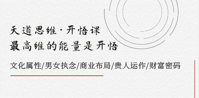 （7975期）天道思维·开悟课-最高维的能量是开悟，文化属性/男女执念/商业布局/贵人..汇创网-网创项目_汇创网_中创网_福缘网_冒泡网_资源整合平台汇创网