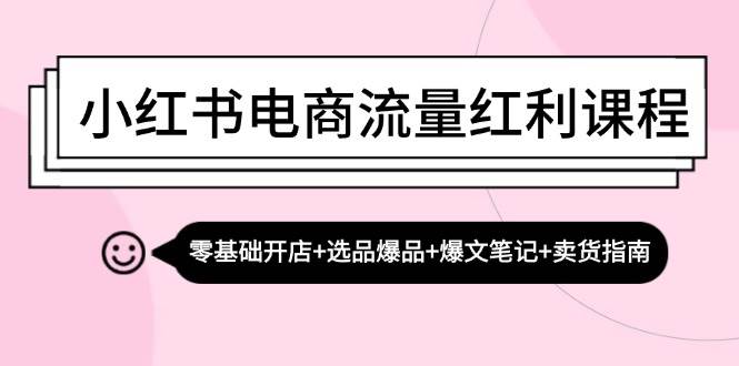 小红书电商流量红利课程：零基础开店+选品爆品+爆文笔记+卖货指南汇创网-网创项目_汇创网_中创网_福缘网_冒泡网_资源整合平台汇创网