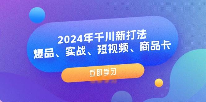 （11875期）2024年千川新打法：爆品、实战、短视频、商品卡（8节课）汇创网-网创项目_汇创网_中创网_福缘网_冒泡网_资源整合平台汇创网