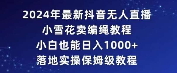 2024年抖音最新无人直播小雪花卖编绳项目，小白也能日入1000+落地实操保姆级教程【揭秘】汇创网-网创项目_汇创网_中创网_福缘网_冒泡网_资源整合平台汇创网