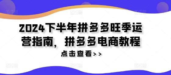 2024下半年拼多多旺季运营指南，拼多多电商教程汇创网-网创项目_汇创网_中创网_福缘网_冒泡网_网创项目平台汇创网