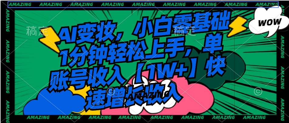 AI变妆，小白零基础1分钟轻松上手，单账号收入【1W+】快速增长收入汇创网-网创项目_汇创网_中创网_福缘网_冒泡网_资源整合平台汇创网