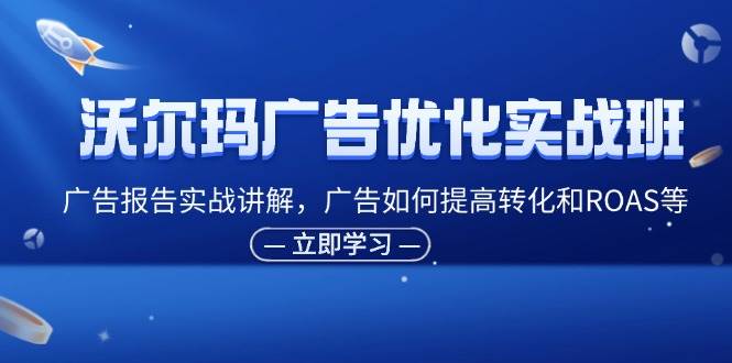 （11847期）沃尔玛广告优化实战班，广告报告实战讲解，广告如何提高转化和ROAS等汇创网-网创项目_汇创网_中创网_福缘网_冒泡网_资源整合平台汇创网
