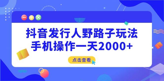 （14319期）抖音发行人野路子玩法，手机操作一天2000+汇创网-网创项目_汇创网_中创网_福缘网_冒泡网_网创项目平台汇创网