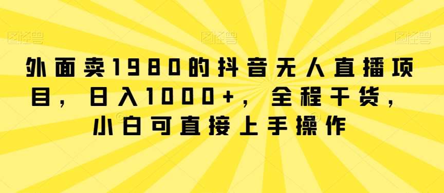 外面卖1980的抖音无人直播项目，日入1000+，全程干货，小白可直接上手操作【揭秘】汇创网-网创项目_汇创网_中创网_福缘网_冒泡网_资源整合平台汇创网