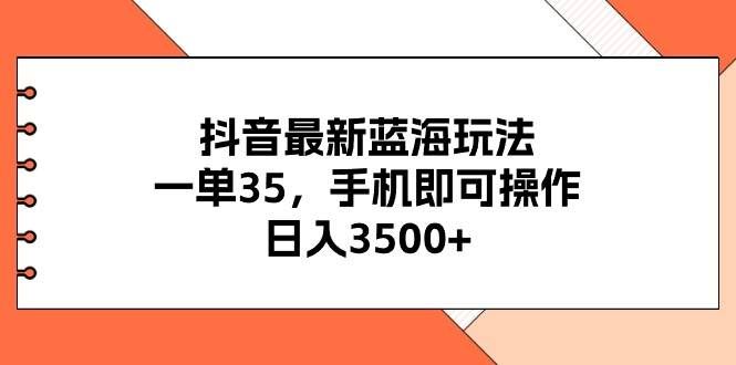 （11025期）抖音最新蓝海玩法，一单35，手机即可操作，日入3500+，不了解一下真是…汇创网-网创项目_汇创网_中创网_福缘网_冒泡网_资源整合平台汇创网