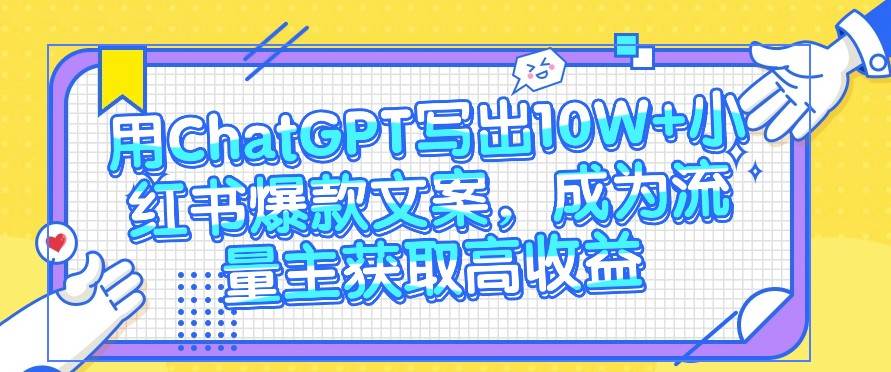 用ChatGPT写出10W+小红书爆款文案，成为流量主获取高收益汇创网-网创项目_汇创网_中创网_福缘网_冒泡网_网创项目平台汇创网