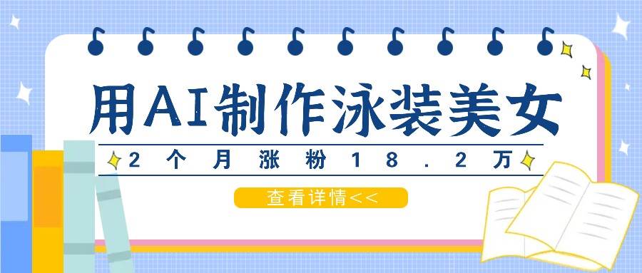 用AI生成泳装美女短视频，2个月涨粉18.2万，多种变现月收益万元汇创网-网创项目_汇创网_中创网_福缘网_冒泡网_资源整合平台汇创网