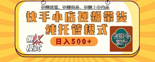 快手小店托管代运营，无需剪辑，无需选品，无需上传作品，全程无需操作，轻松月入5k+【揭秘】汇创网-网创项目_汇创网_中创网_福缘网_冒泡网_资源整合平台汇创网