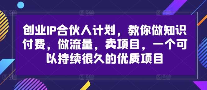 创业IP合伙人计划，教你做知识付费，做流量，卖项目，一个可以持续很久的优质项目汇创网-网创项目_汇创网_中创网_福缘网_冒泡网_网创项目平台汇创网