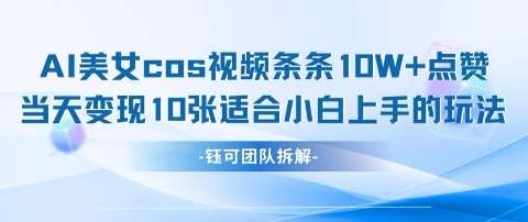 AI剑与美女cos视频，条条10W+点赞，当天变现多张，适合小白上手的好玩法汇创网-网创项目_汇创网_中创网_福缘网_冒泡网_网创项目平台汇创网