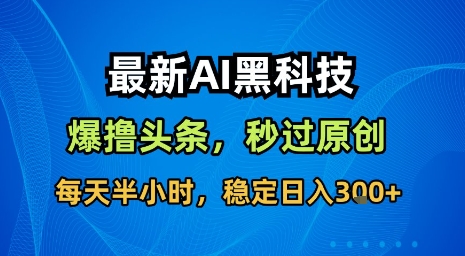 最新AI黑科技软件撸头条搬运，无需任何指令，秒过原创，每天半小时，稳定日入3张【揭秘】汇创网-网创项目_汇创网_中创网_福缘网_冒泡网_网创项目平台汇创网