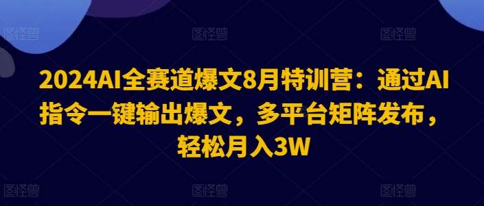 2024AI全赛道爆文8月特训营：通过AI指令一键输出爆文，多平台矩阵发布，轻松月入3W【揭秘】汇创网-网创项目_汇创网_中创网_福缘网_冒泡网_资源整合平台汇创网