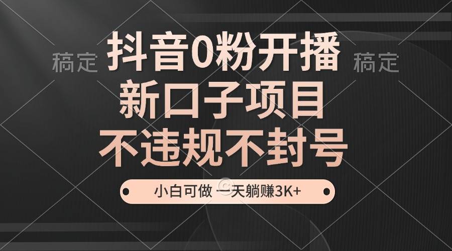 （13301期）抖音0粉开播，新口子项目，不违规不封号，小白可做，一天躺赚3K+汇创网-网创项目_汇创网_中创网_福缘网_冒泡网_资源整合平台汇创网